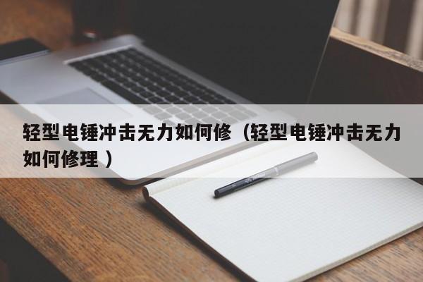 轻型电锤冲击无力如何修（轻型电锤冲击无力如何修理 ）