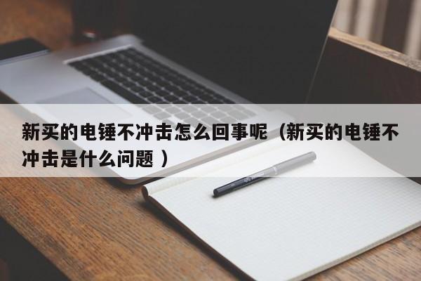 新买的电锤不冲击怎么回事呢（新买的电锤不冲击是什么问题 ）