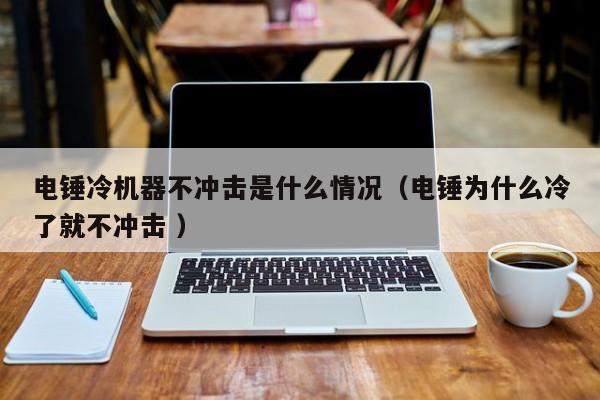 电锤冷机器不冲击是什么情况（电锤为什么冷了就不冲击 ）